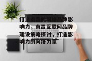 打造南昌的网络品牌影响力，南昌互联网品牌建设策略探讨，打造影响力的网络力量