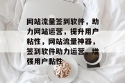 网站流量签到软件，助力网站运营，提升用户粘性，网站流量神器，签到软件助力运营，增强用户黏性