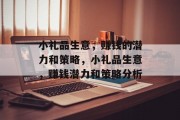 小礼品生意,赚钱的潜力和策略,小礼品生意,赚钱潜力和策略分析 小礼品生意,赚钱的潜力和策略,小礼品生意,赚钱潜力和策略分析