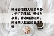 揭秘香港四大明星八卦，他们的生活、爱情与事业，香港明星秘闻，揭秘四大巨星的生活轨迹