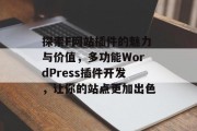 探索F网站插件的魅力与价值,多功能WordPress插件开发,让你的站点更加出色 探索F网站插件的魅力与价值,多功能WordPress插件开发,让你的站点更加出色
