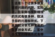 在家做什么小生意赚钱?这是一个让很多朋友都感兴趣的问题。实际上,在家做小生意赚钱的方式有很多种,取决于你的兴趣和特长。下面我就分享几种常见的在家创业方式。,家中小生意的赚钱方式有哪些?