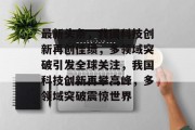 最新头条，我国科技创新再创佳绩，多领域突破引发全球关注，我国科技创新再攀高峰，多领域突破震惊世界