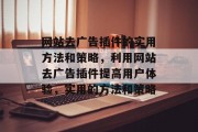 网站去广告插件的实用方法和策略,利用网站去广告插件提高用户体验,实用的方法和策略 网站去广告插件的实用方法和策略,利用网站去广告插件提高用户体验,实用的方法和策略