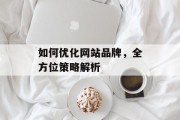 如何优化网站品牌,全方位策略解析 如何优化网站品牌,全方位策略解析