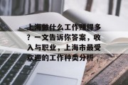 上海做什么工作赚得多?一文告诉你答案,收入与职业,上海市最受欢迎的工作种类分析 上海做什么工作赚得多?一文告诉你答案,收入与职业,上海市最受欢迎的工作种类分析