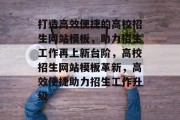 打造高效便捷的高校招生网站模板，助力招生工作再上新台阶，高校招生网站模板革新，高效便捷助力招生工作升级
