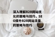 深入理解B2B网站优化的策略与技巧，SEO提升B2B网站流量的策略与技巧