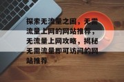 探索无流量之困，无需流量上网的网站推荐，无流量上网攻略，揭秘无需流量即可访问的网站推荐