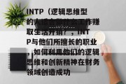INTP(逻辑思维型的人适合做什么工作赚取生活开销?,INTP与他们所擅长的职业,如何利用他们的逻辑思维和创新精神在财务领域创造成功