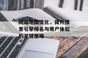 网站地图优化,提升搜索引擎排名与用户体验的关键策略 网站地图优化,提升搜索引擎排名与用户体验的关键策略