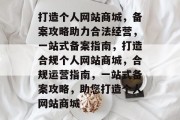 打造个人网站商城，备案攻略助力合法经营，一站式备案指南，打造合规个人网站商城，合规运营指南，一站式备案攻略，助您打造个人网站商城