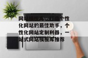 网站模板库，打造个性化网站的最佳助手，个性化网站定制利器，一站式网站模板库推荐