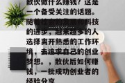 散伙做什么赚钱?这是一个备受关注的话题。随着社会的发展和科技的进步,越来越多的人选择离开熟悉的工作环境,去追求自己的创业梦想。,散伙后如何赚钱,一批成功创业者的经验分享