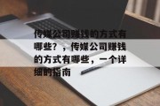 传媒公司赚钱的方式有哪些?,传媒公司赚钱的方式有哪些,一个详细的指南 传媒公司赚钱的方式有哪些?,传媒公司赚钱的方式有哪些,一个详细的指南
