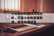 小众旅游的赚钱方式分析,打造小众旅游目的地,探索隐藏财富 小众旅游的赚钱方式分析,打造小众旅游目的地,探索隐藏财富