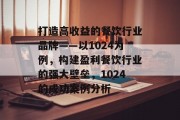 打造高收益的餐饮行业品牌——以1024为例,构建盈利餐饮行业的强大壁垒,1024的成功案例分析 打造高收益的餐饮行业品牌——以1024为例,构建盈利餐饮行业的强大壁垒,1024的成功案例分析