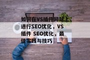 如何在VS插件网站上进行SEO优化,VS插件 SEO优化,最佳实践与技巧 如何在VS插件网站上进行SEO优化,VS插件 SEO优化,最佳实践与技巧
