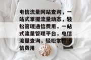 电信流量网站查询，一站式掌握流量动态，轻松管理通信费用，一站式流量管理平台，电信流量查询，轻松掌控通信费用
