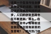 如今做什么生意赚钱?这是一个在当今社会颇具争议性的话题。随着经济的发展和科技的进步,人们的创业思路也在不断更新。那么,在现代社会中,有哪些适合做起来比较有前景的生意呢?,现代热门创业项目,哪些赚钱好?