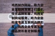 鸡西制作网站，助力企业互联网发展，打造个性化品牌形象，鸡西定制网站服务，助力企业构建专属互联网品牌形象，鸡西企业专属互联网品牌形象定制服务