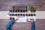 网站送祝福插件,让你的网络世界充满温馨与喜悦 网站送祝福插件,让你的网络世界充满温馨与喜悦