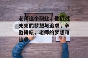 老师这个职业,他们对未来的梦想与追求,辛勤耕耘,老师的梦想和追求 老师这个职业,他们对未来的梦想与追求,辛勤耕耘,老师的梦想和追求