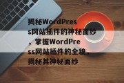 揭秘WordPress网站插件的神秘面纱,掌握WordPress网站插件的全貌,揭秘其神秘面纱 揭秘WordPress网站插件的神秘面纱,掌握WordPress网站插件的全貌,揭秘其神秘面纱