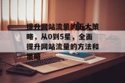 提升网站流量的五大策略,从0到5星,全面提升网站流量的方法和策略 提升网站流量的五大策略,从0到5星,全面提升网站流量的方法和策略