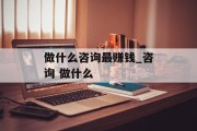 做什么咨询最赚钱_咨询 做什么