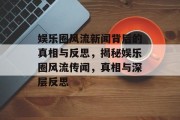 娱乐圈风流新闻背后的真相与反思，揭秘娱乐圈风流传闻，真相与深层反思