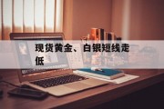 现货黄金、白银短线走低 现货黄金、白银短线走低
