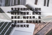 免流量追剧网站，轻松畅享影视盛宴，告别流量焦虑，畅享无界，免流量追剧，告别流量焦虑的影视天堂