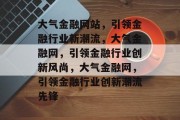 大气金融网站，引领金融行业新潮流，大气金融网，引领金融行业创新风尚，大气金融网，引领金融行业创新潮流先锋