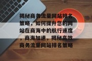 揭秘商务流量网站排名策略，如何提升您的网站在商海中的航行速度，商海加速，揭秘高效商务流量网站排名策略