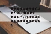 桂林有什么好赚钱的项目?2019年最新的趋势解析,桂林最具前景的赚钱项目及趋势解析 桂林有什么好赚钱的项目?2019年最新的趋势解析,桂林最具前景的赚钱项目及趋势解析