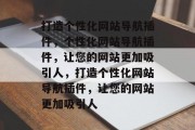 打造个性化网站导航插件，个性化网站导航插件，让您的网站更加吸引人，打造个性化网站导航插件，让您的网站更加吸引人