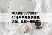 明天做什么才赚钱?,10种未来赚钱的赚钱方法,让你一夜暴富! 明天做什么才赚钱?,10种未来赚钱的赚钱方法,让你一夜暴富!