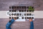 任贤齐娱乐圈新闻，岁月如歌，他依然是我们心中的浪子，任贤齐，岁月如歌，浪子情怀依旧