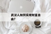 武汉人如何实现财富自由? 武汉人如何实现财富自由?