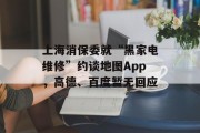 上海消保委就“黑家电维修”约谈地图App，高德、百度暂无回应