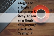Maximizing Website Traffic:Strategies for English Language Sites，Enhancing English Language Website Traffic: Proven Strategies Unveiled
