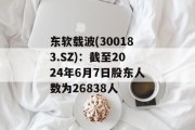 东软载波(300183.SZ):截至2024年6月7日股东人数为26838人 东软载波(300183.SZ):截至2024年6月7日股东人数为26838人