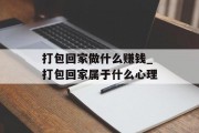 打包回家做什么赚钱_打包回家属于什么心理 打包回家做什么赚钱_打包回家属于什么心理