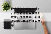护士转行做什么赚钱？，护士转行可以考虑的职业，医生助手、心理咨询师、社区护理人员等