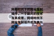 网络时代下的网站复制插件,一个新兴的技术及其应用,网络时代下网站复制插件的发展与应用 网络时代下的网站复制插件,一个新兴的技术及其应用,网络时代下网站复制插件的发展与应用