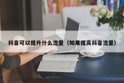 抖音可以提升什么流量（如果提高抖音流量）