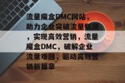流量魔盒DMC网站，助力企业突破流量瓶颈，实现高效营销，流量魔盒DMC，破解企业流量难题，驱动高效营销新篇章