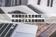 机器做什么生意赚钱_机器做什么生意赚钱快 机器做什么生意赚钱_机器做什么生意赚钱快