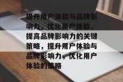 提升用户体验与品牌影响力，优化用户体验，提高品牌影响力的关键策略，提升用户体验与品牌影响力，优化用户体验的策略